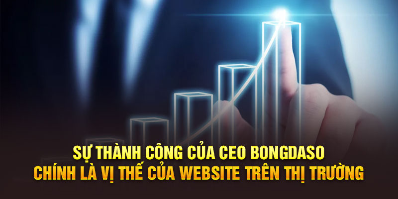 Sự thành công của CEO Bongdaso chính là vị thế của website trên thị trường